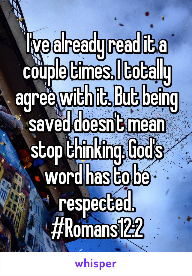 I've already read it a couple times. I totally agree with it. But being saved doesn't mean stop thinking. God's word has to be respected. #Romans12:2