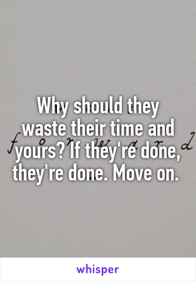 Why should they waste their time and yours? If they're done, they're done. Move on. 