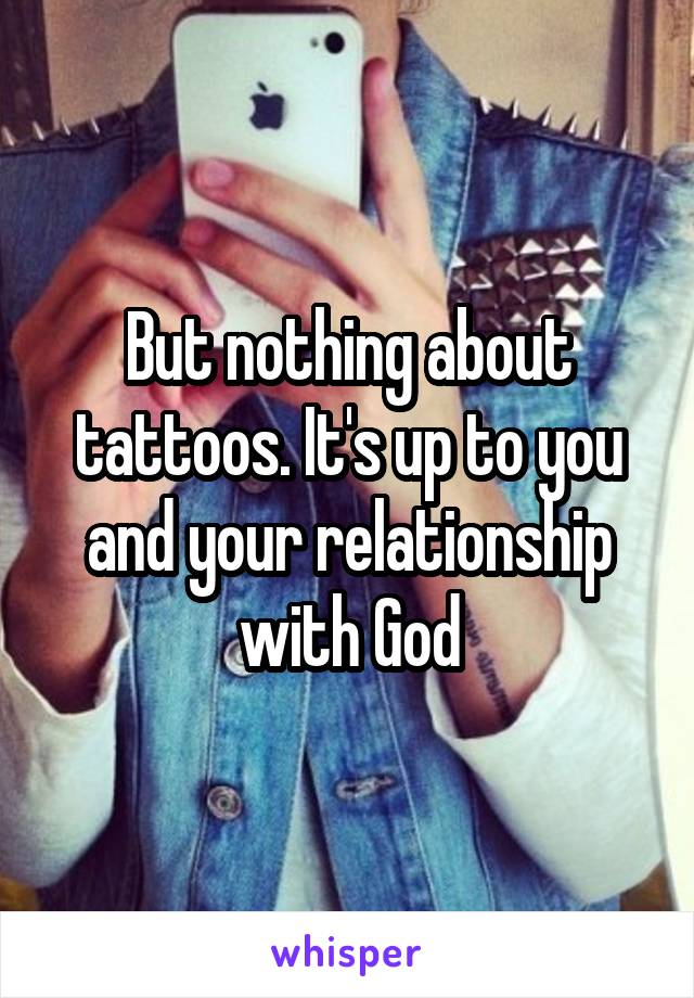 But nothing about tattoos. It's up to you and your relationship with God