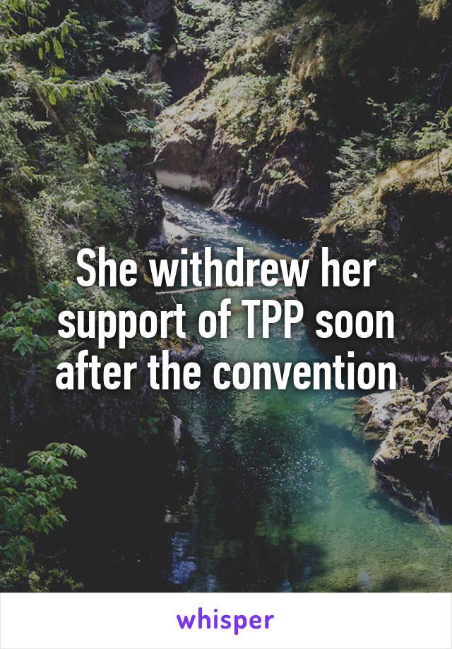 She withdrew her support of TPP soon after the convention