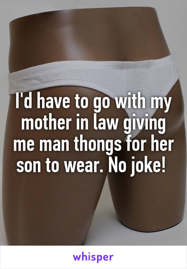 I'd have to go with my mother in law giving me man thongs for her son to wear. No joke! 