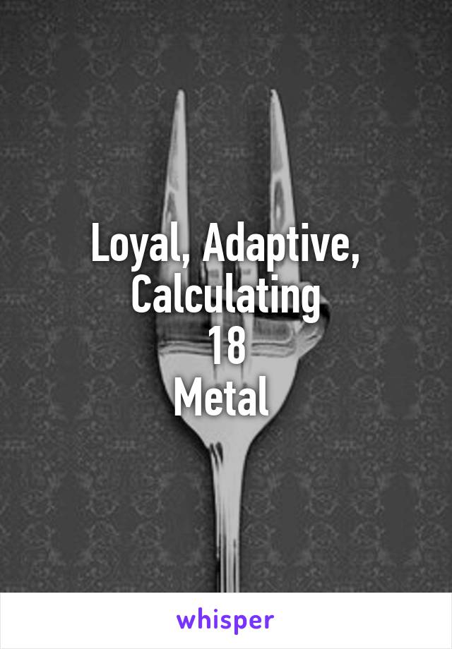 Loyal, Adaptive, Calculating
18
Metal 