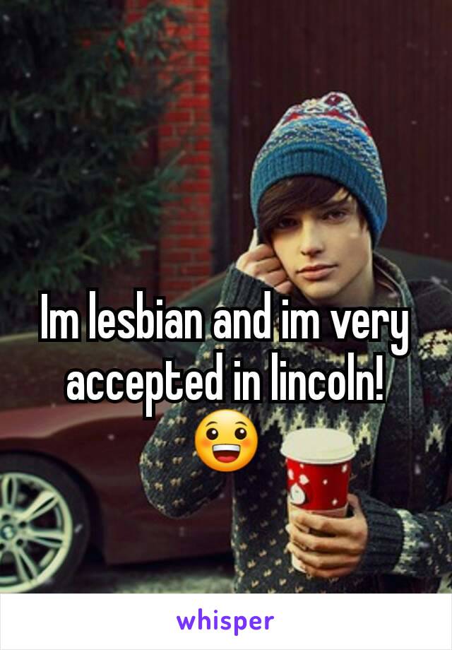 Im lesbian and im very accepted in lincoln! 😀