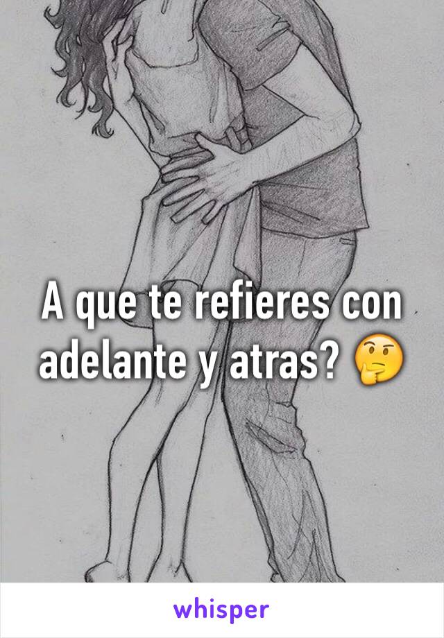 A que te refieres con adelante y atras? 🤔