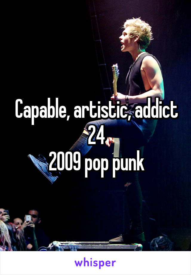 Capable, artistic, addict
24
2009 pop punk