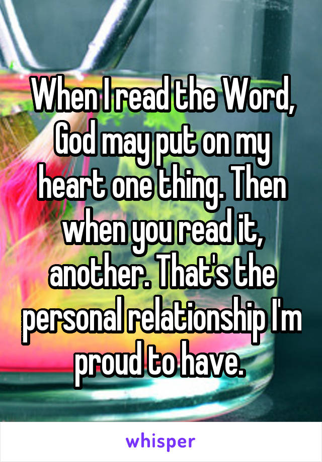 When I read the Word, God may put on my heart one thing. Then when you read it, another. That's the personal relationship I'm proud to have. 