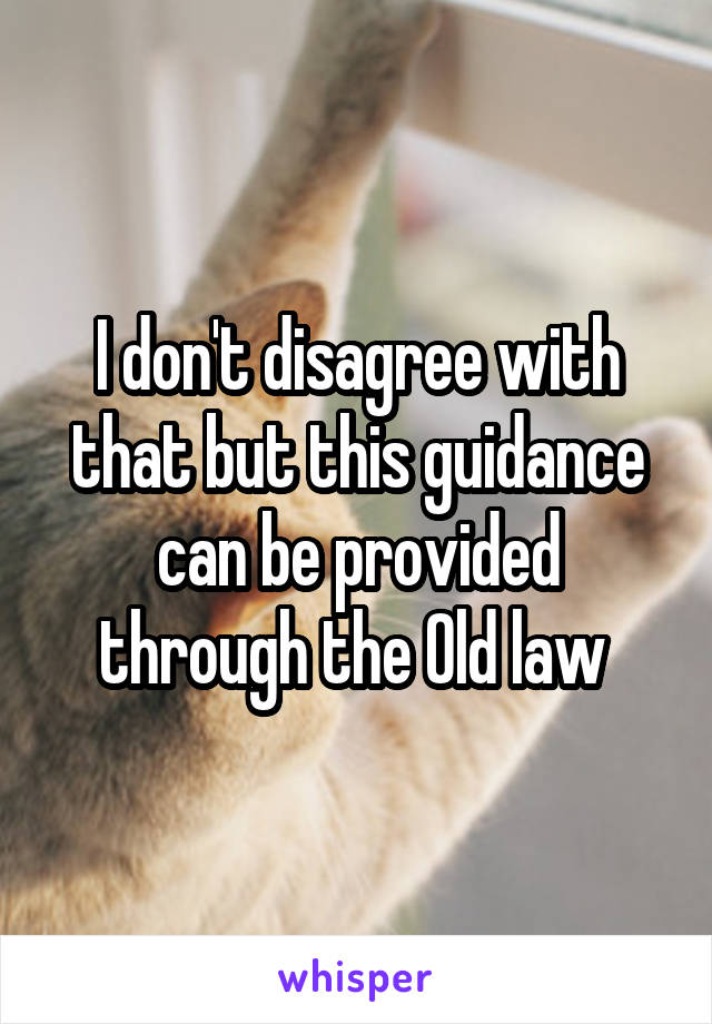 I don't disagree with that but this guidance can be provided through the Old law 