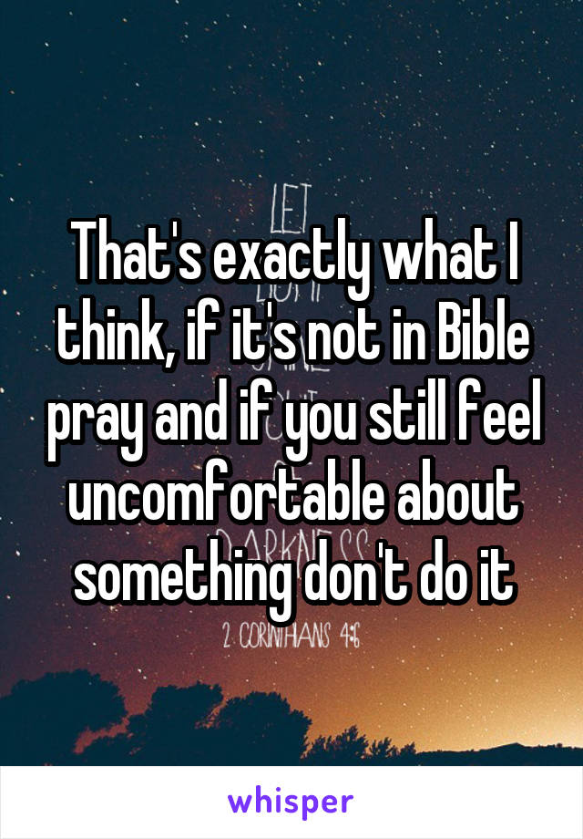 That's exactly what I think, if it's not in Bible pray and if you still feel uncomfortable about something don't do it