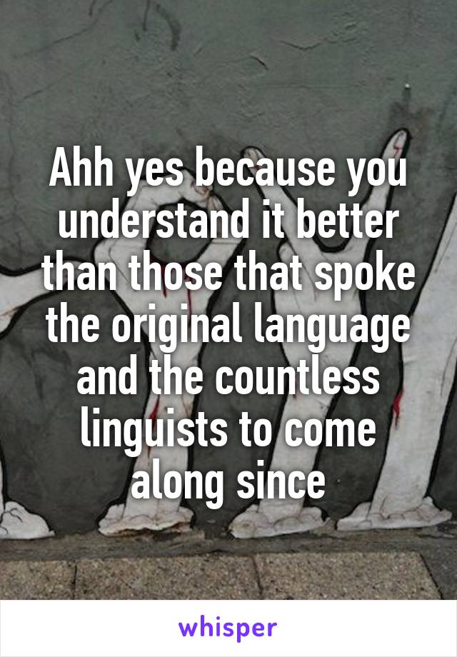 Ahh yes because you understand it better than those that spoke the original language and the countless linguists to come along since