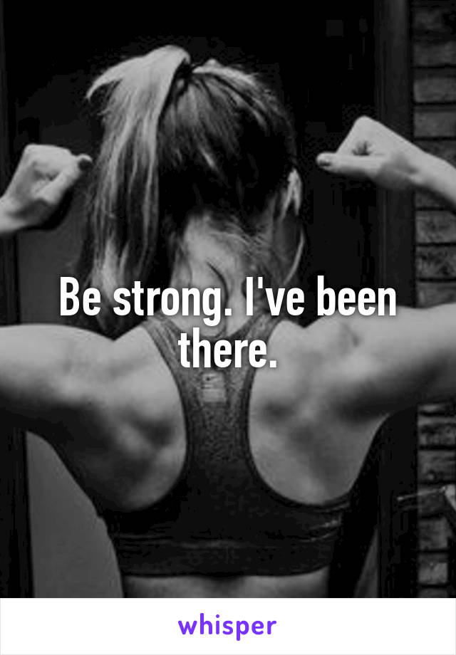 Be strong. I've been there.