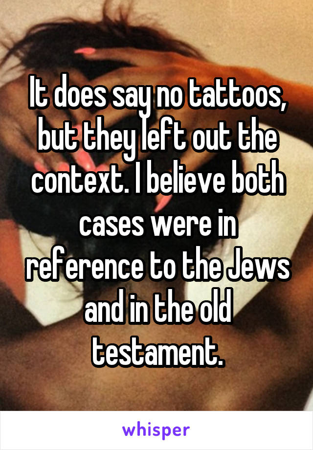 It does say no tattoos, but they left out the context. I believe both cases were in reference to the Jews and in the old testament.