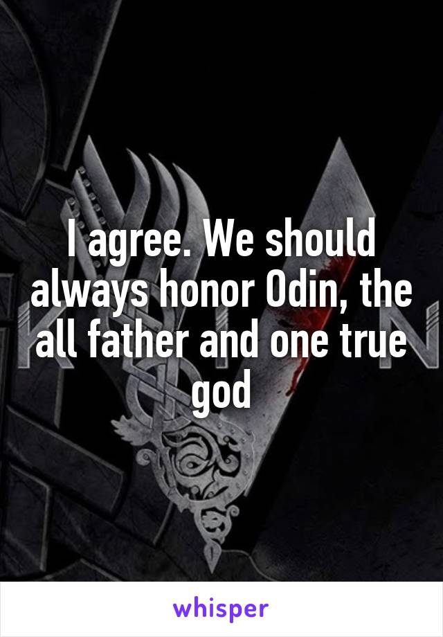 I agree. We should always honor Odin, the all father and one true god