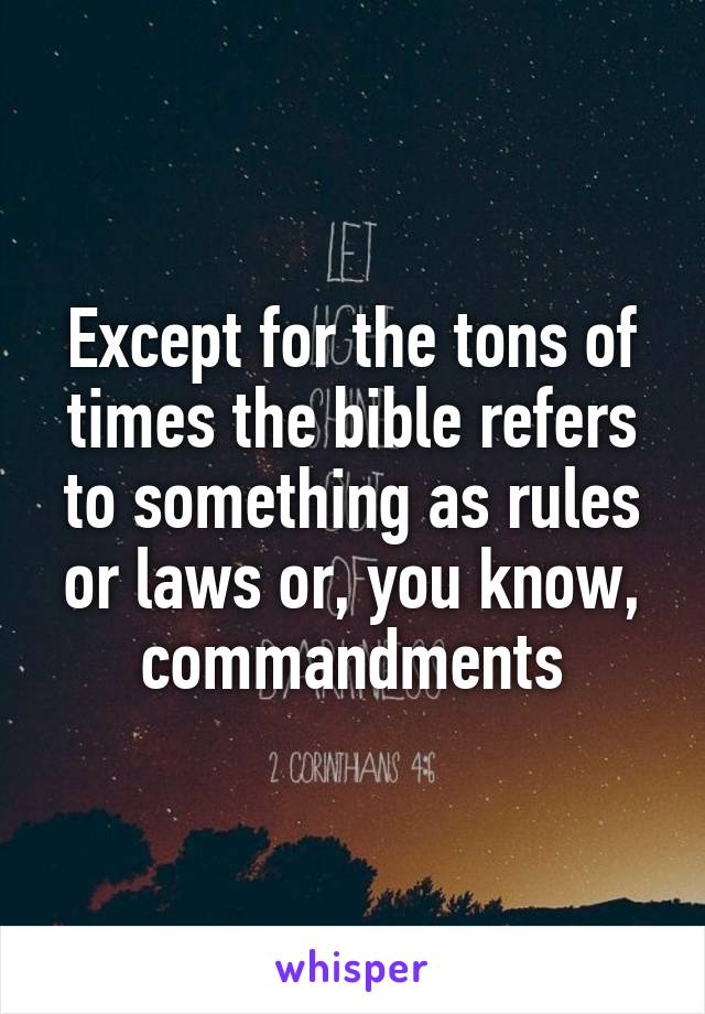 Except for the tons of times the bible refers to something as rules or laws or, you know, commandments