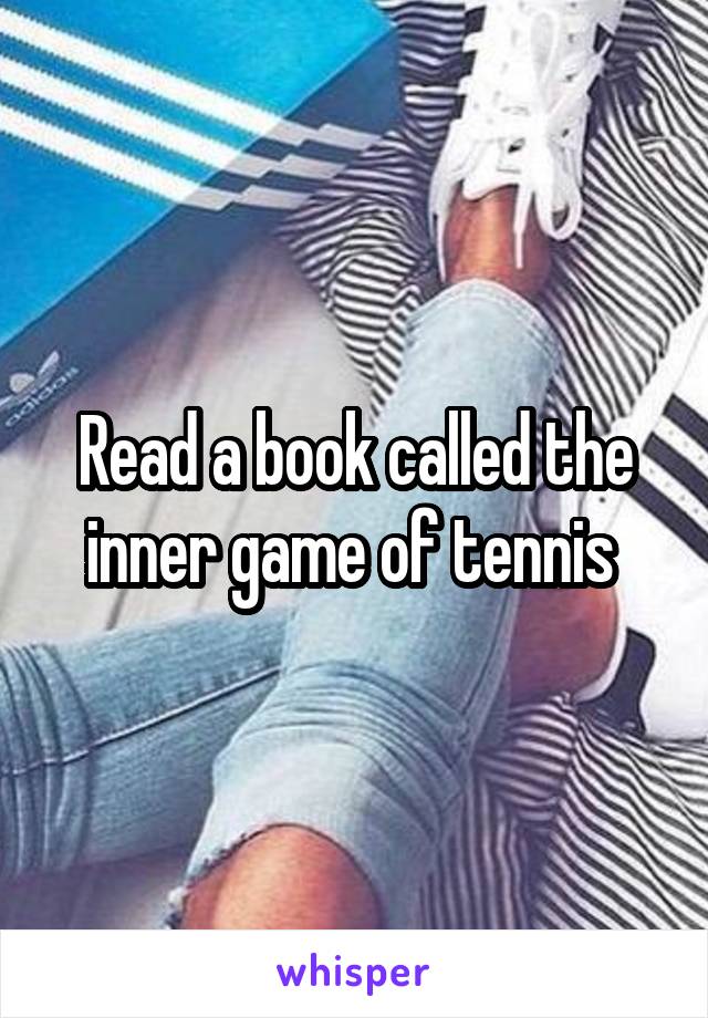 Read a book called the inner game of tennis 