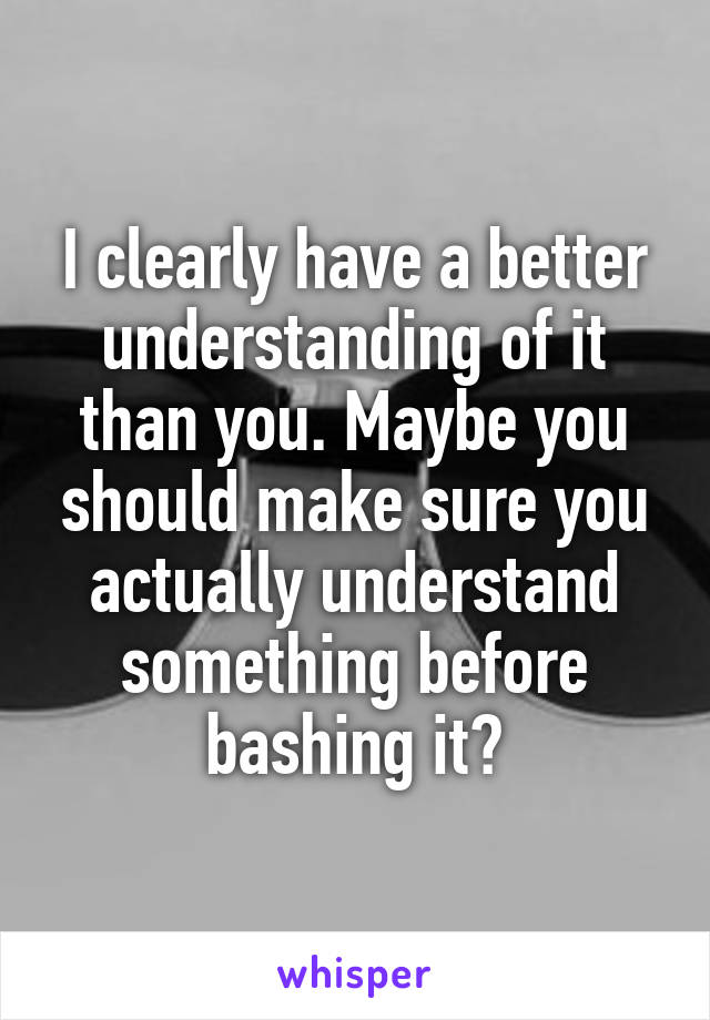 I clearly have a better understanding of it than you. Maybe you should make sure you actually understand something before bashing it?