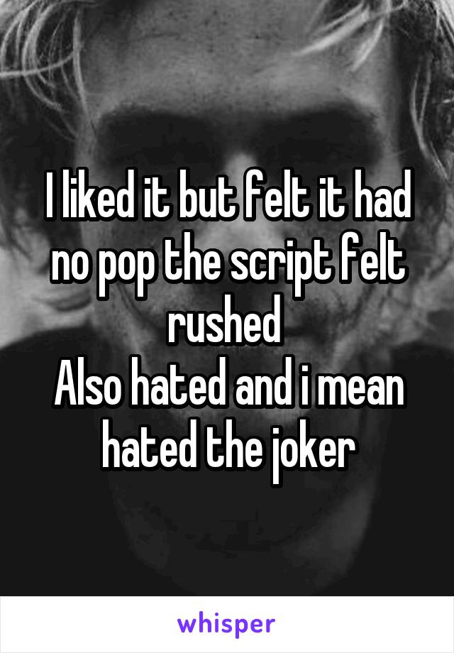 I liked it but felt it had no pop the script felt rushed 
Also hated and i mean hated the joker