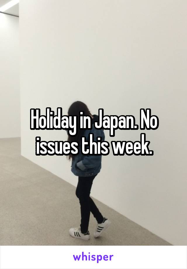 Holiday in Japan. No issues this week.