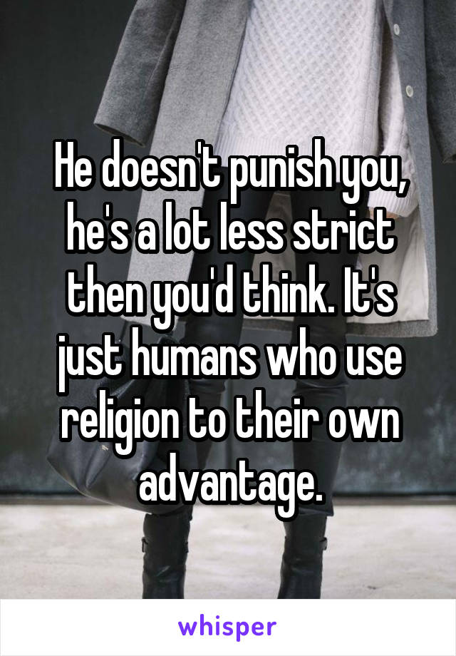 He doesn't punish you, he's a lot less strict then you'd think. It's just humans who use religion to their own advantage.