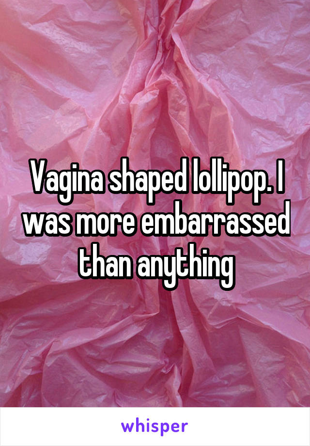 Vagina shaped lollipop. I was more embarrassed than anything