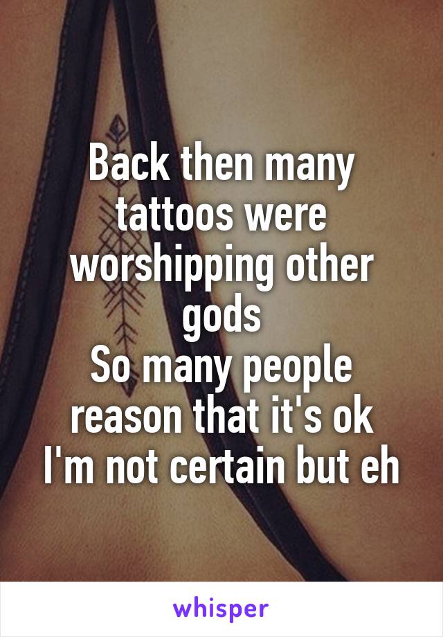 Back then many tattoos were worshipping other gods
So many people reason that it's ok
I'm not certain but eh