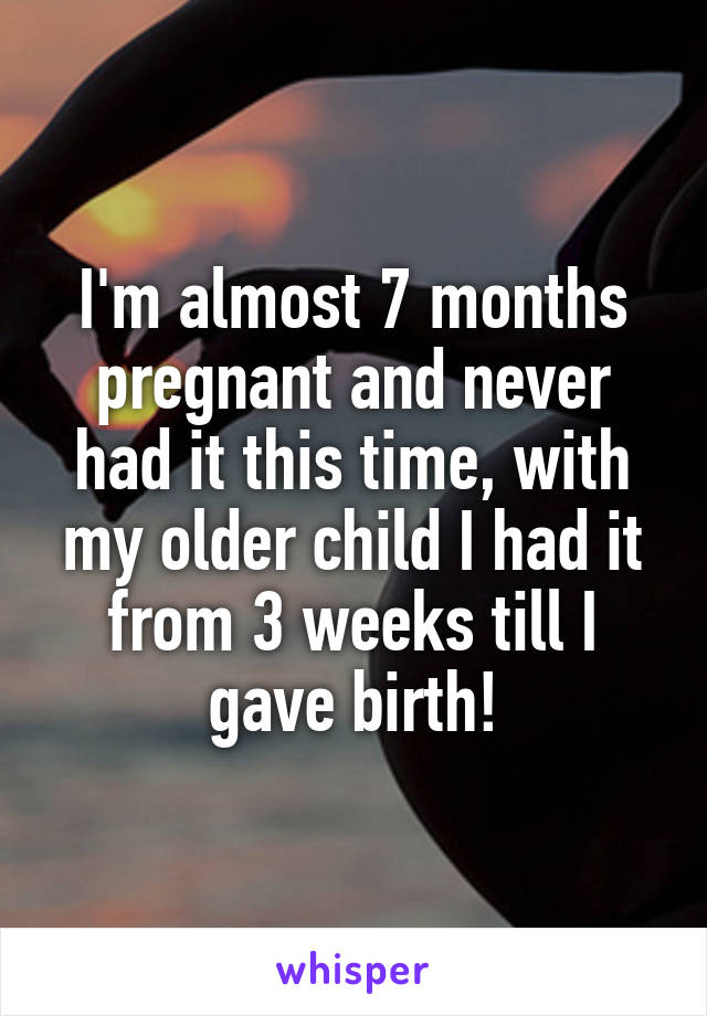 I'm almost 7 months pregnant and never had it this time, with my older child I had it from 3 weeks till I gave birth!