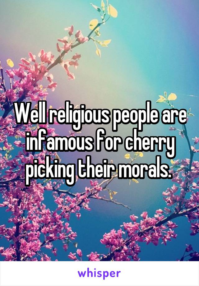 Well religious people are infamous for cherry picking their morals. 