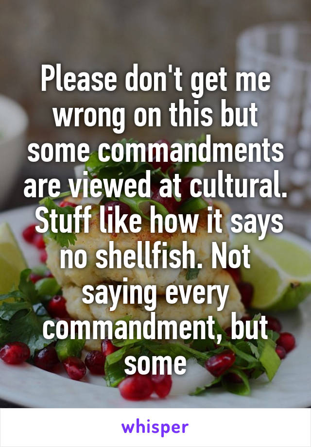 Please don't get me wrong on this but some commandments are viewed at cultural.  Stuff like how it says no shellfish. Not saying every commandment, but some