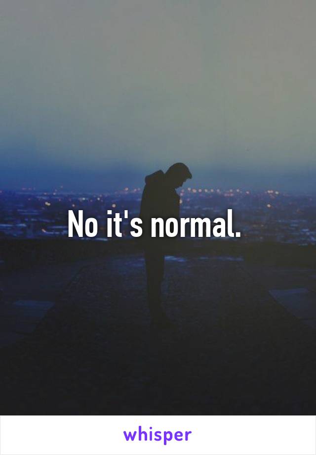 No it's normal. 