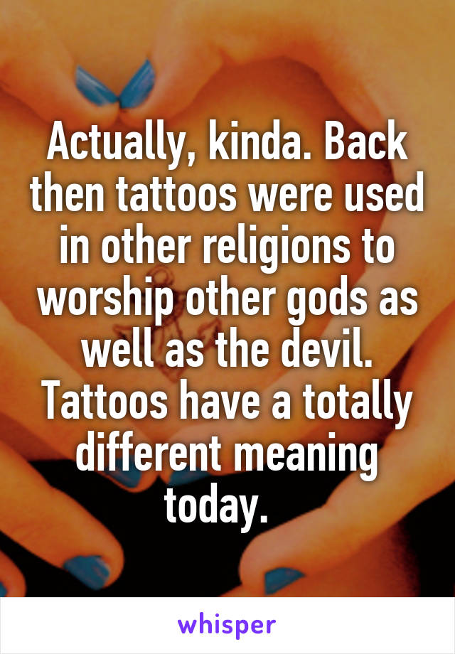 Actually, kinda. Back then tattoos were used in other religions to worship other gods as well as the devil. Tattoos have a totally different meaning today.  