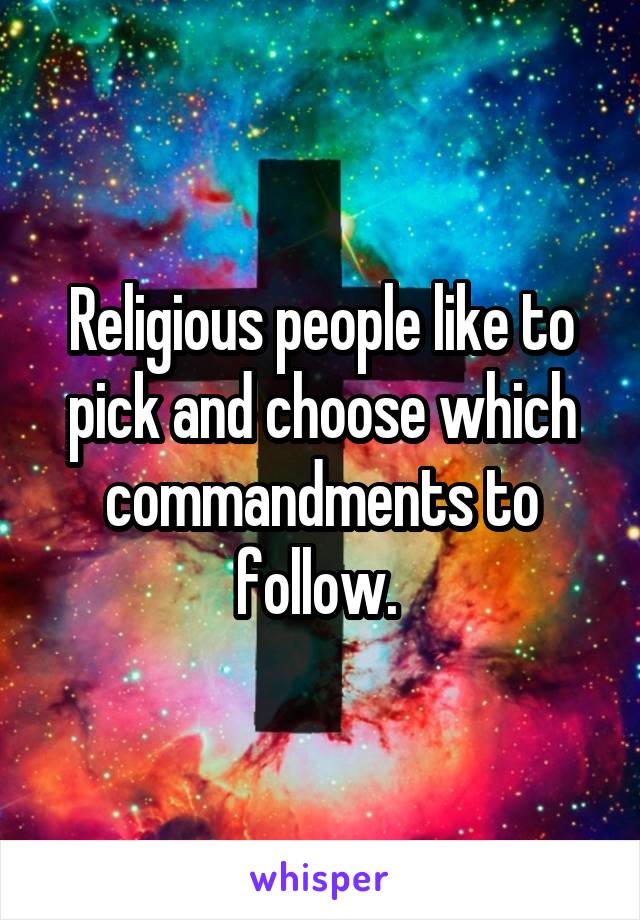 Religious people like to pick and choose which commandments to follow. 