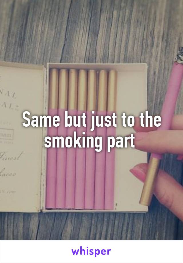 Same but just to the smoking part 