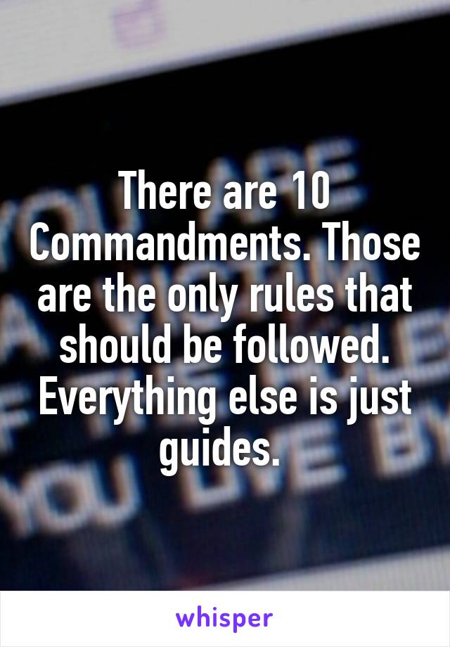 There are 10 Commandments. Those are the only rules that should be followed. Everything else is just guides. 