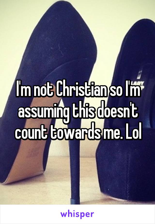 I'm not Christian so I'm assuming this doesn't count towards me. Lol