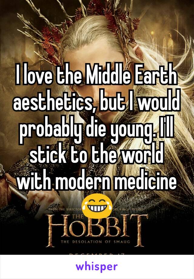 I love the Middle Earth aesthetics, but I would probably die young. I'll stick to the world with modern medicine
😂