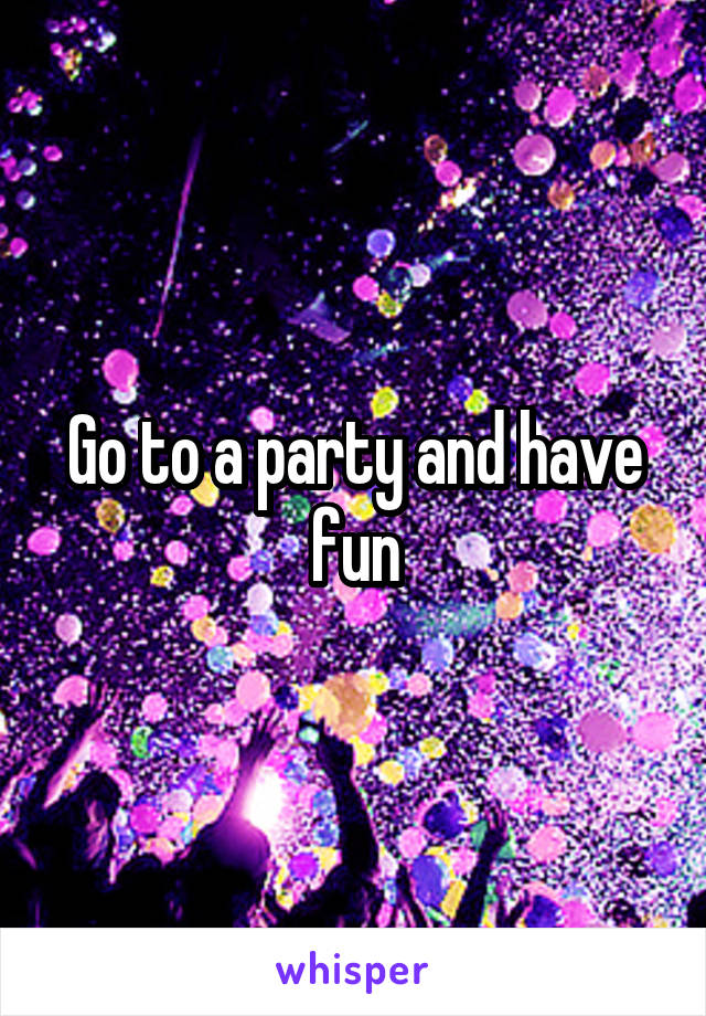 Go to a party and have fun