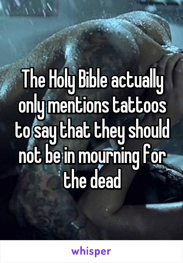 The Holy Bible actually only mentions tattoos to say that they should not be in mourning for the dead