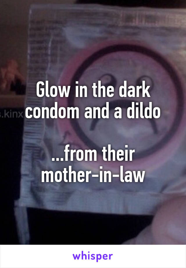 Glow in the dark condom and a dildo

...from their mother-in-law