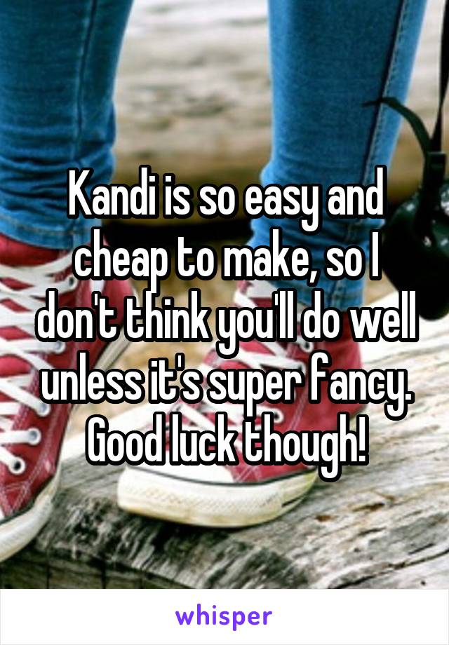 Kandi is so easy and cheap to make, so I don't think you'll do well unless it's super fancy. Good luck though!