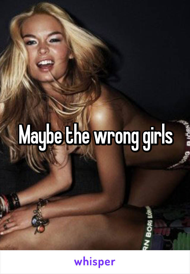 Maybe the wrong girls