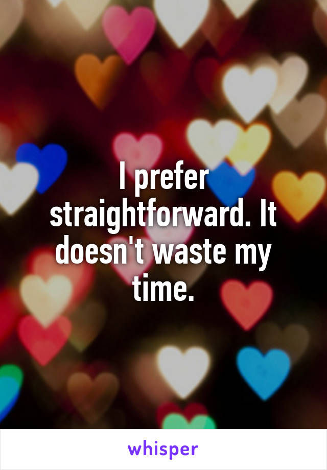 I prefer straightforward. It doesn't waste my time.