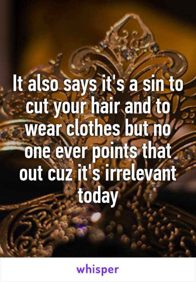 It also says it's a sin to cut your hair and to wear clothes but no one ever points that out cuz it's irrelevant today