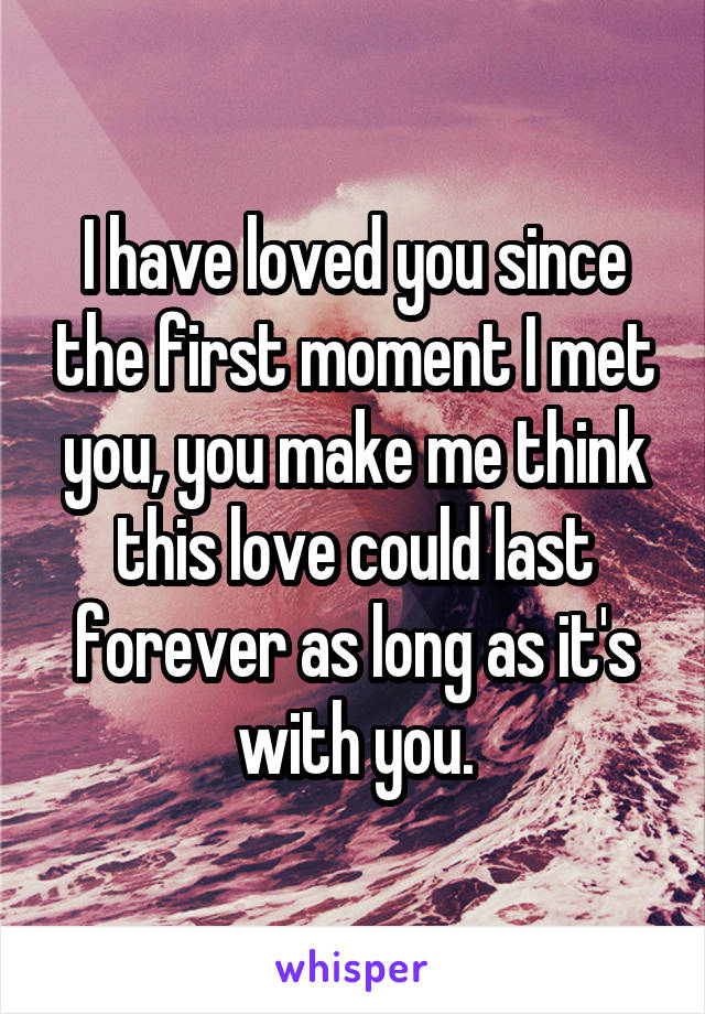 I have loved you since the first moment I met you, you make me think this love could last forever as long as it's with you.