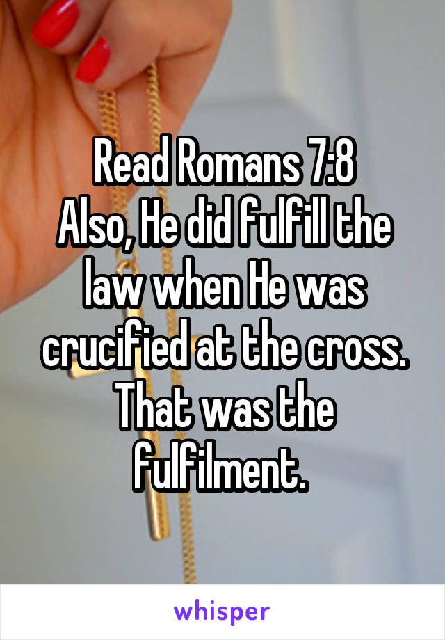 Read Romans 7:8
Also, He did fulfill the law when He was crucified at the cross. That was the fulfilment. 