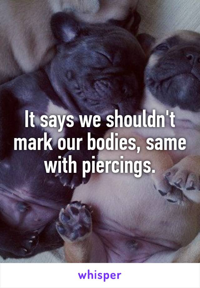 It says we shouldn't mark our bodies, same with piercings.