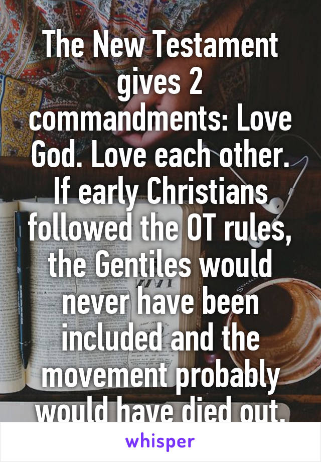 The New Testament gives 2 commandments: Love God. Love each other. If early Christians followed the OT rules, the Gentiles would never have been included and the movement probably would have died out.