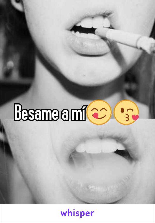 Besame a mí😋😘