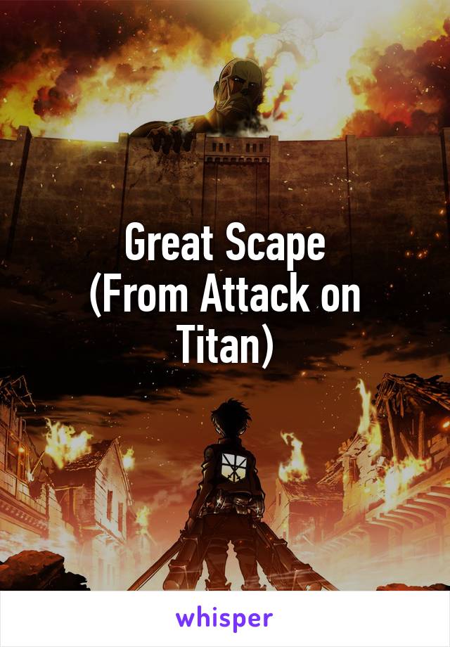 Great Scape
(From Attack on Titan)
