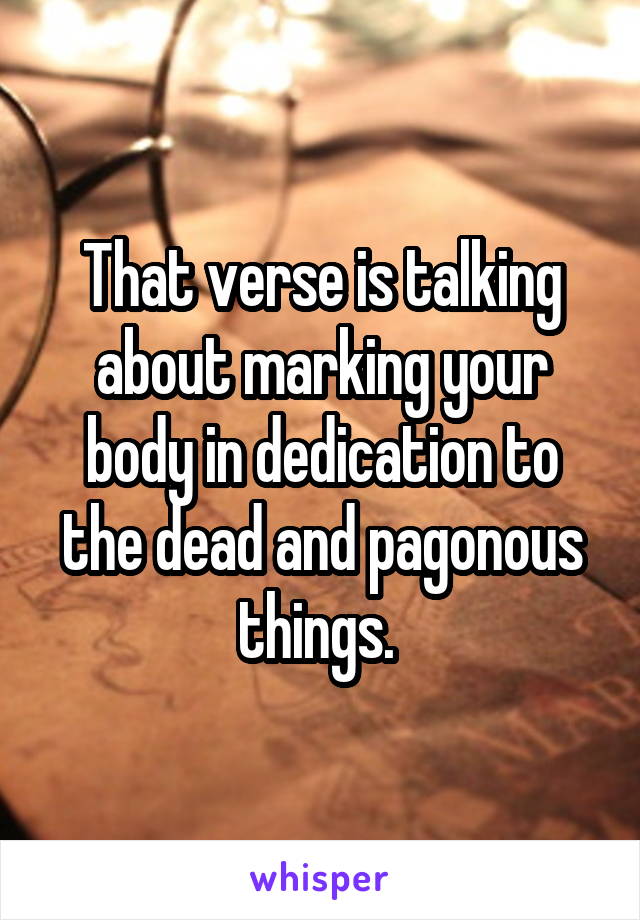 That verse is talking about marking your body in dedication to the dead and pagonous things. 