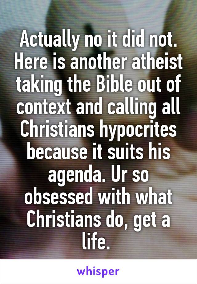 Actually no it did not. Here is another atheist taking the Bible out of context and calling all Christians hypocrites because it suits his agenda. Ur so obsessed with what Christians do, get a life. 