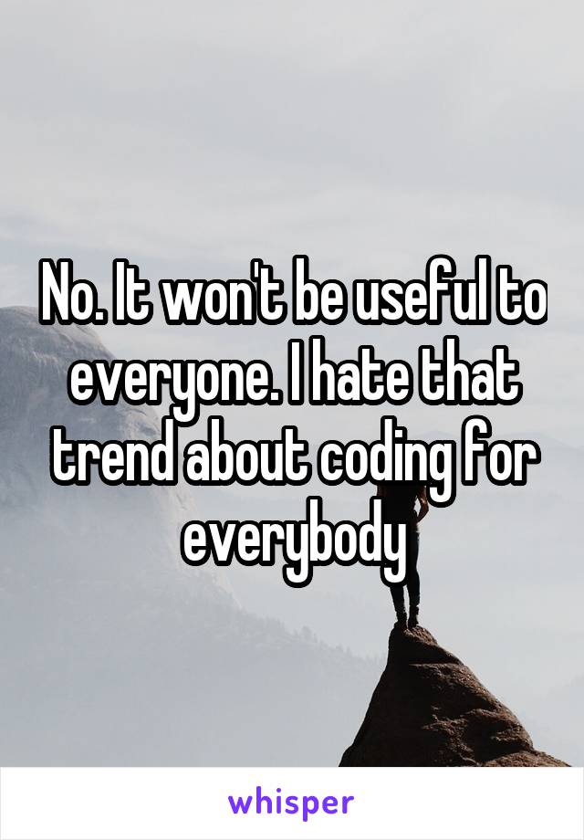 No. It won't be useful to everyone. I hate that trend about coding for everybody